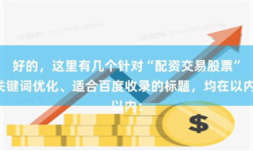 好的，这里有几个针对“配资交易股票”关键词优化、适合百度收录的标题，均在以内：
