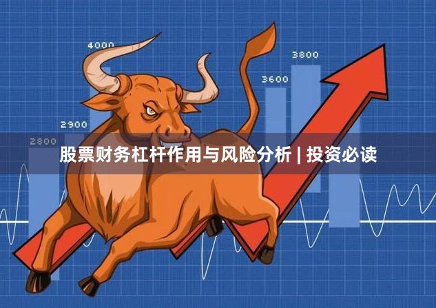 股票财务杠杆作用与风险分析 | 投资必读