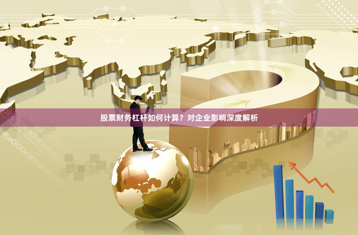股票财务杠杆如何计算？对企业影响深度解析