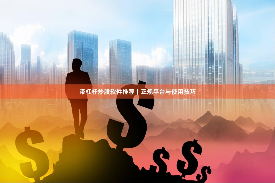 带杠杆炒股软件推荐｜正规平台与使用技巧