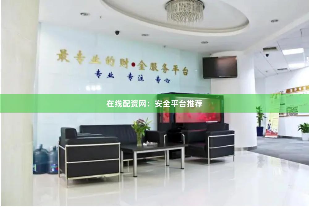 在线配资网：安全平台推荐