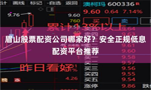 眉山股票配资公司哪家好？安全正规低息配资平台推荐