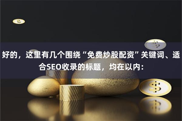 好的，这里有几个围绕“免费炒股配资”关键词、适合SEO收录的标题，均在以内：