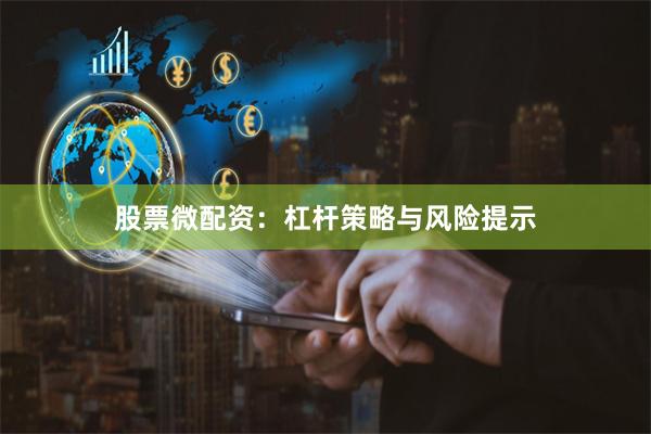 股票微配资:杠杆策略与风险提示