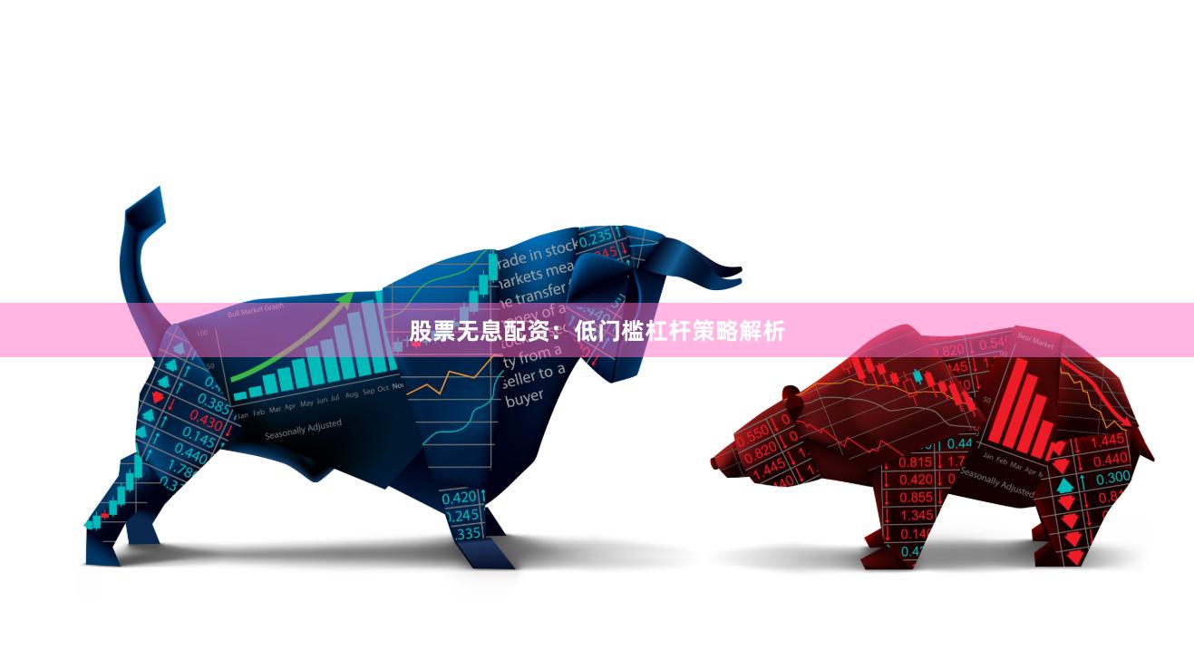 股票无息配资：低门槛杠杆策略解析