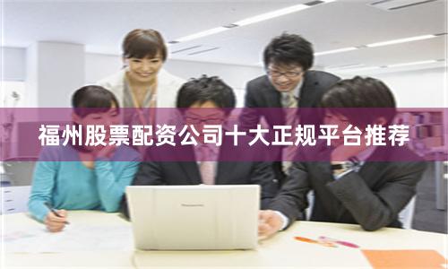 福州股票配资公司十大正规平台推荐