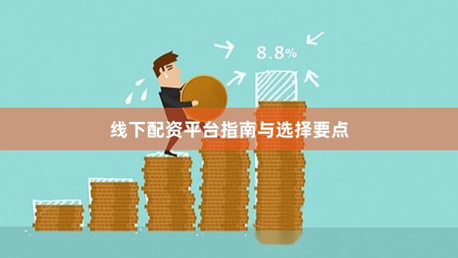 线下配资平台指南与选择要点