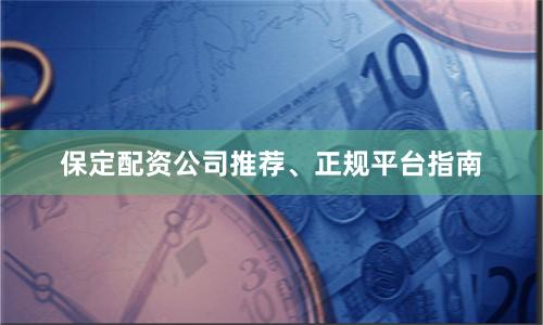 保定配资公司推荐、正规平台指南