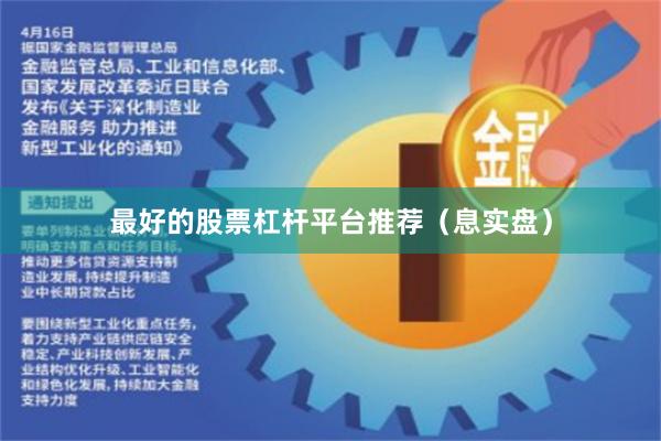 最好的股票杠杆平台推荐（息实盘）
