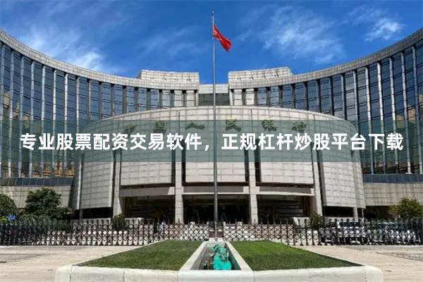 专业股票配资交易软件，正规杠杆炒股平台下载