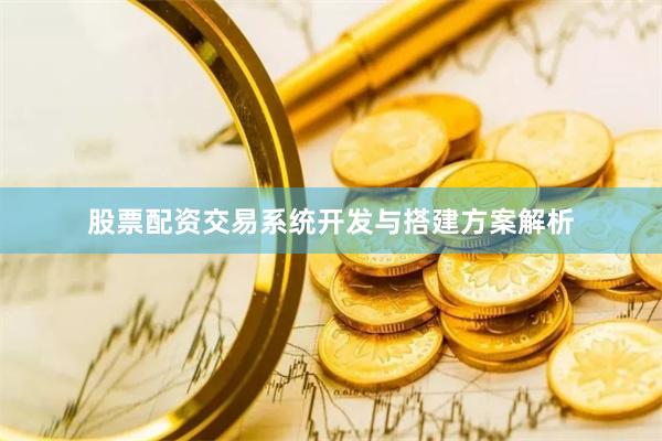股票配资交易系统开发与搭建方案解析
