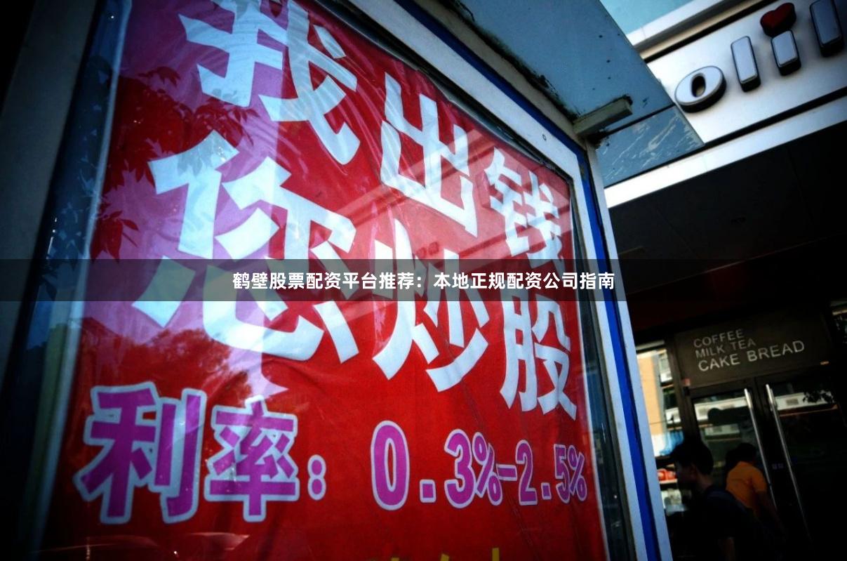 鹤壁股票配资平台推荐：本地正规配资公司指南