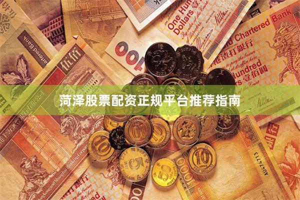 菏泽股票配资正规平台推荐指南