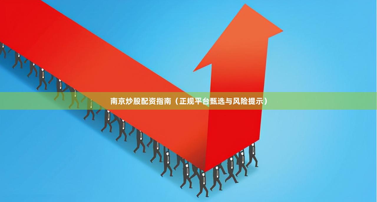 南京炒股配资指南（正规平台甄选与风险提示）