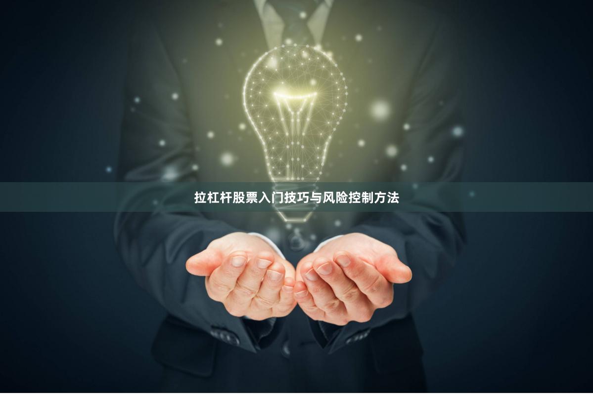 拉杠杆股票入门技巧与风险控制方法
