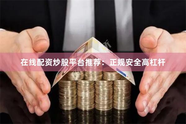 在线配资炒股平台推荐：正规安全高杠杆