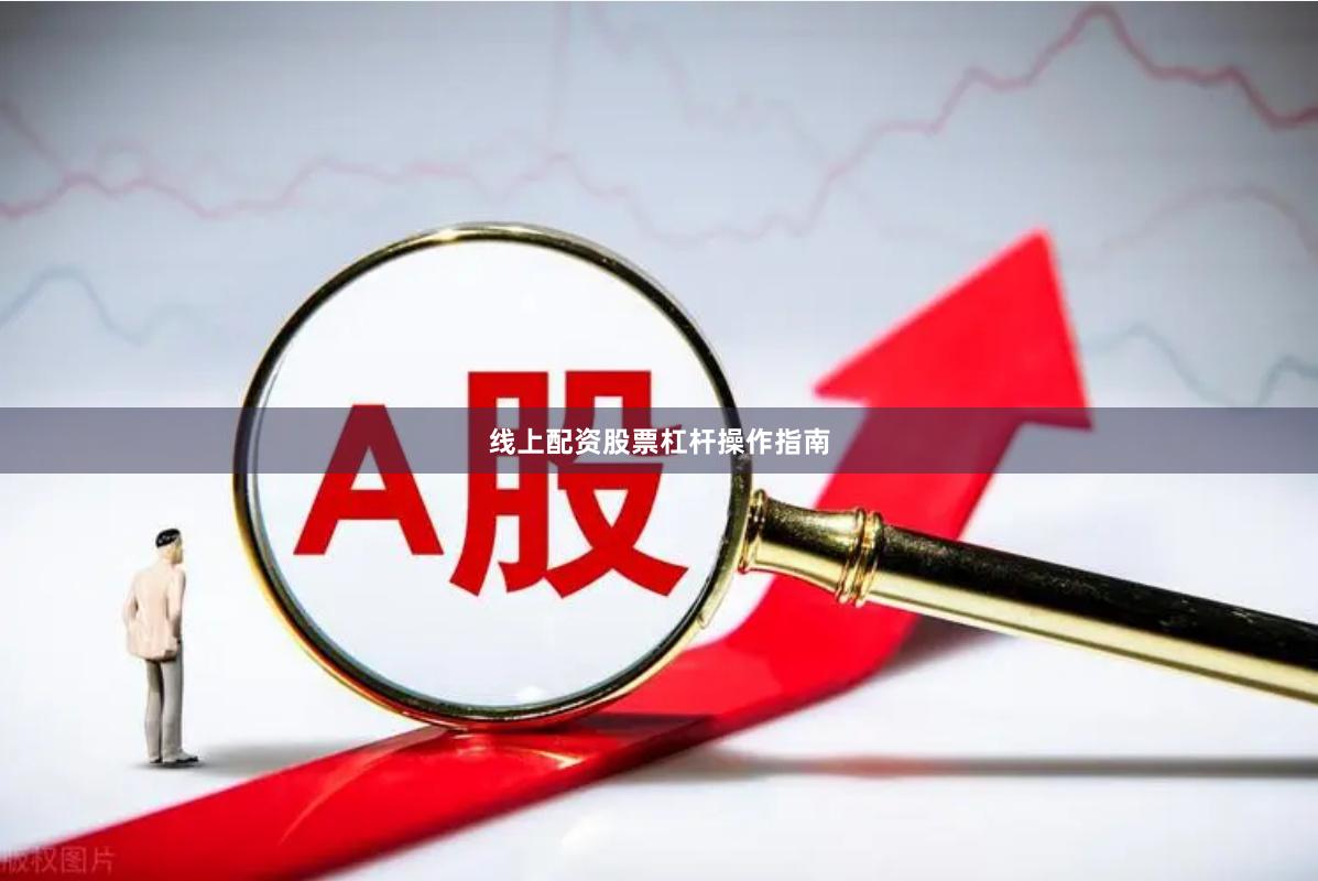 线上配资股票杠杆操作指南