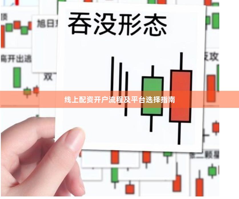 线上配资开户流程及平台选择指南