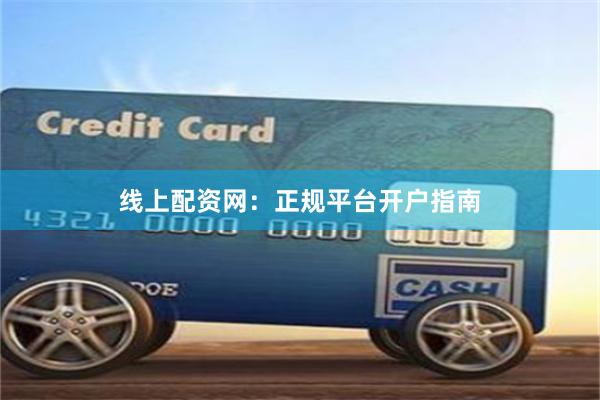 线上配资网：正规平台开户指南