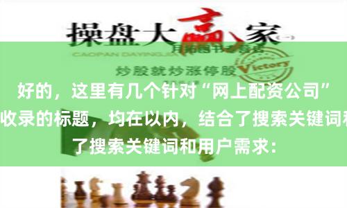 好的，这里有几个针对“网上配资公司”且适合百度收录的标题，均在以内，结合了搜索关键词和用户需求：