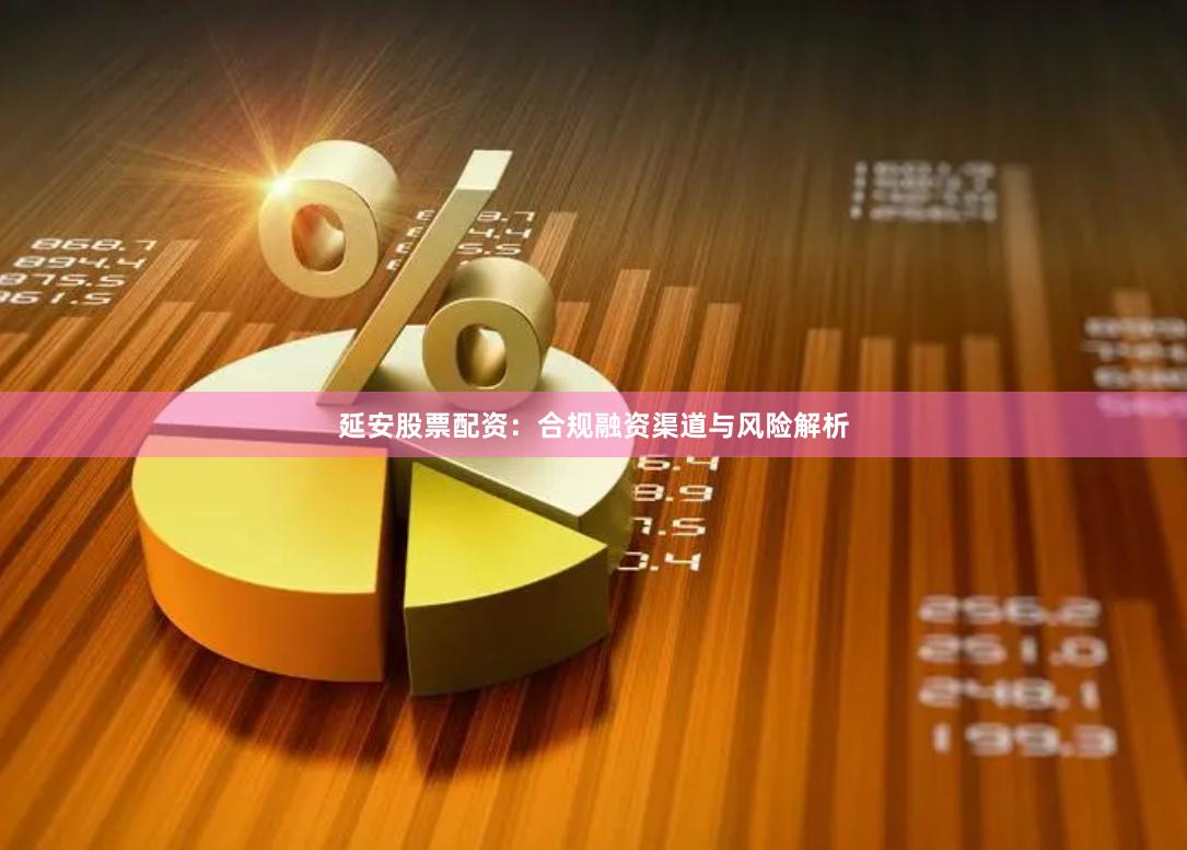 延安股票配资：合规融资渠道与风险解析