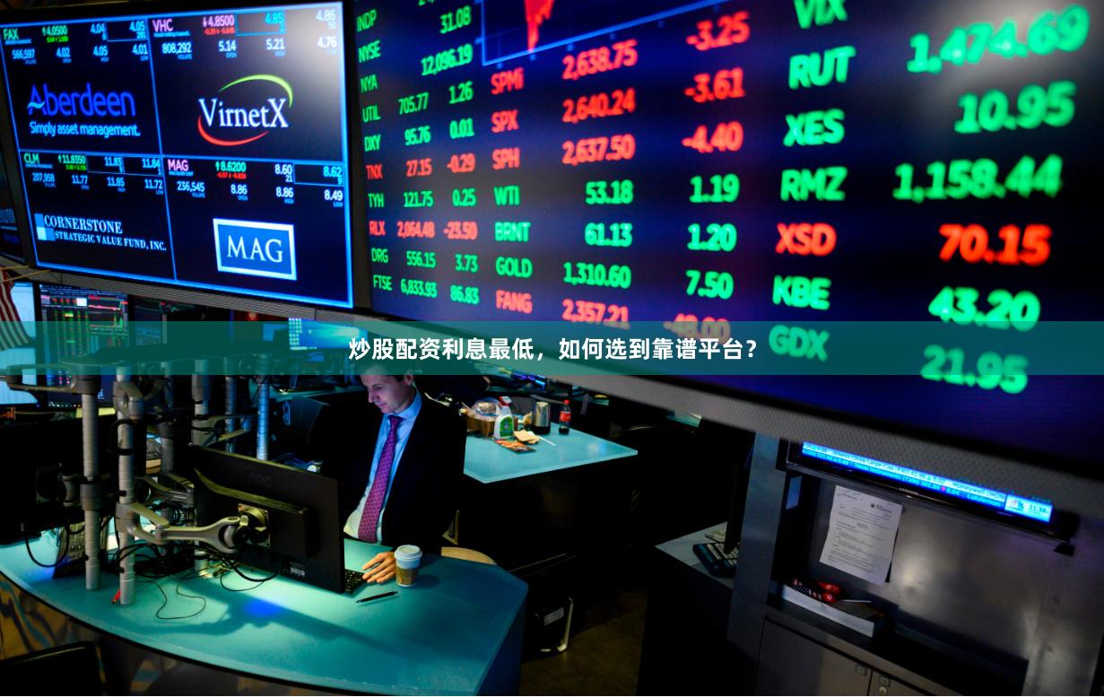 炒股配资利息最低，如何选到靠谱平台？