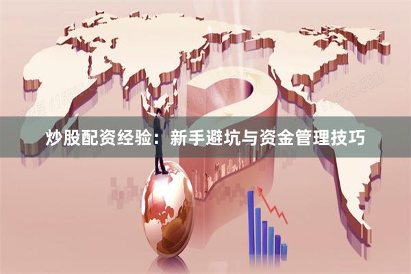 炒股配资经验:新手避坑与资金管理技巧