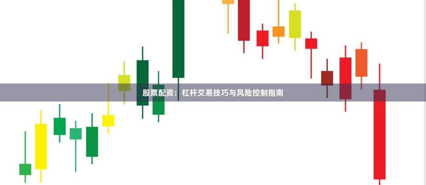 股票配资：杠杆交易技巧与风险控制指南
