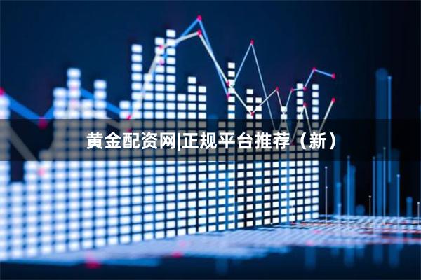 黄金配资网|正规平台推荐（新）