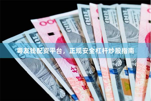粤友钱配资平台，正规安全杠杆炒股指南