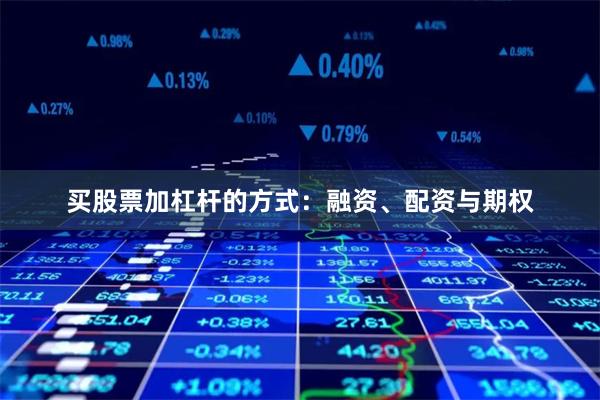 买股票加杠杆的方式:融资、配资与期权