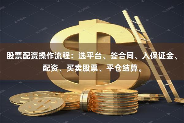 股票配资操作流程：选平台、签合同、入保证金、配资、买卖股票、平仓结算。